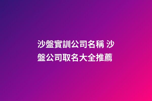 沙盤實訓公司名稱 沙盤公司取名大全推薦-第1張-公司起名-玄機派